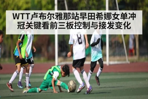 WTT卢布尔雅那站早田希娜女单冲冠关键看前三板控制与接发变化