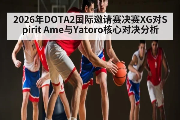 2026年DOTA2国际邀请赛决赛XG对Spirit Ame与Yatoro核心对决分析