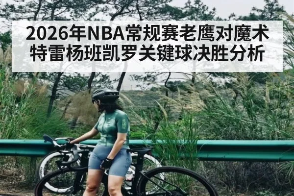 2026年NBA常规赛老鹰对魔术特雷杨班凯罗关键球决胜分析