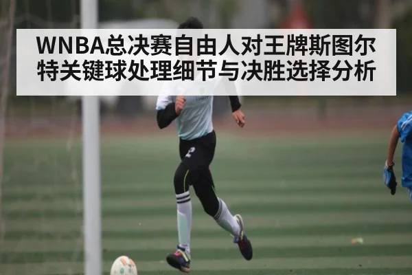 WNBA总决赛自由人对王牌斯图尔特关键球处理细节与决胜选择分析