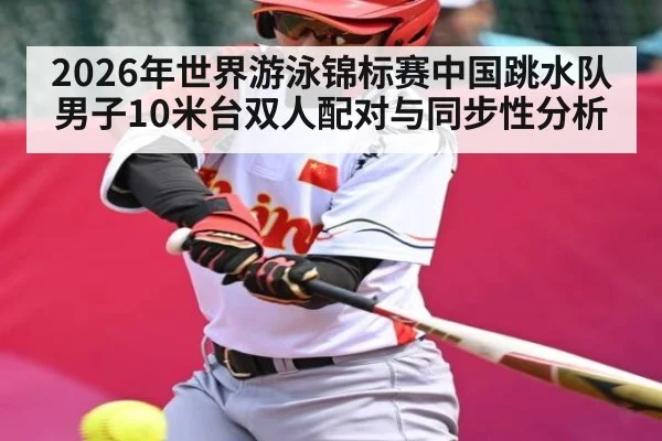 2026年世界游泳锦标赛中国跳水队男子10米台双人配对与同步性分析