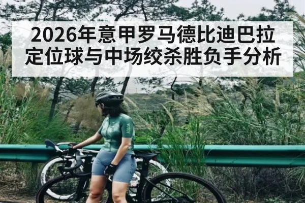 2026年意甲罗马德比迪巴拉定位球与中场绞杀胜负手分析