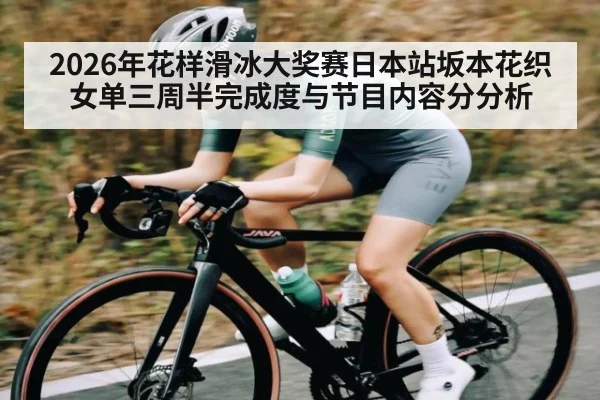 2026年花样滑冰大奖赛日本站坂本花织女单三周半完成度与节目内容分分析
